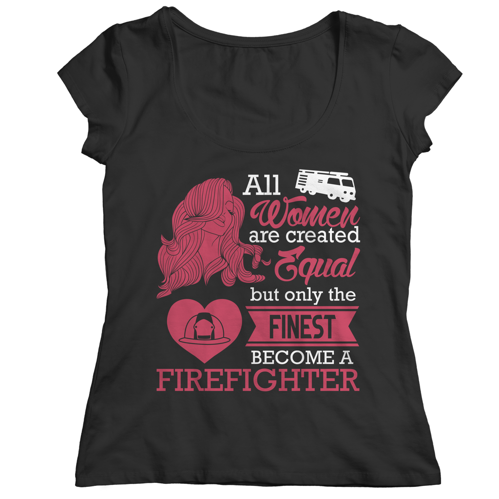 Limited Edition - All Women Are Created Equal But The Finest Become A Firefighter