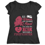 Limited Edition - All Women Are Created Equal But The Finest Become A Firefighter