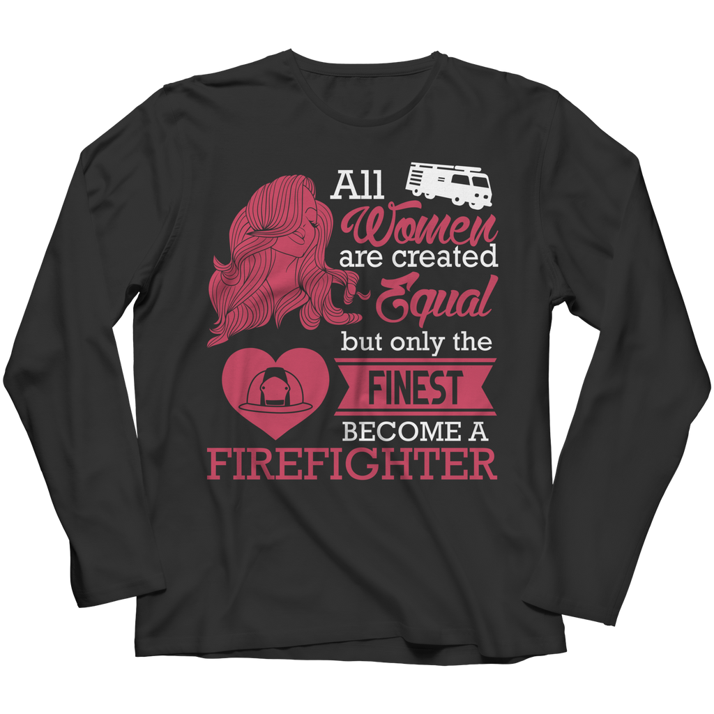 Limited Edition - All Women Are Created Equal But The Finest Become A Firefighter