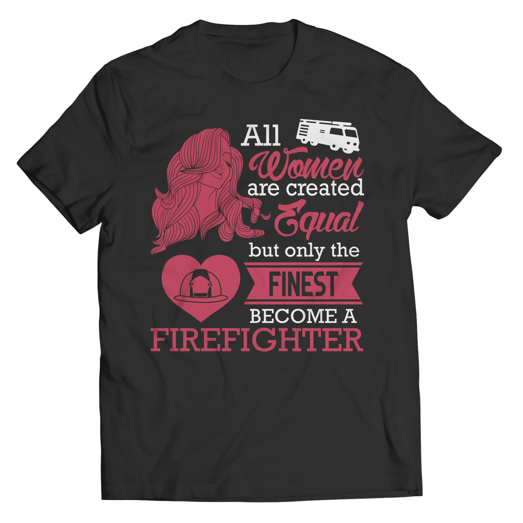 Limited Edition - All Women Are Created Equal But The Finest Become A Firefighter