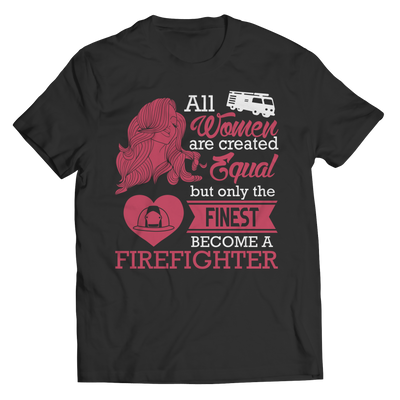 Limited Edition - All Women Are Created Equal But The Finest Become A Firefighter